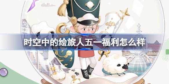 时空中的绘旅人五一福利怎么样？
