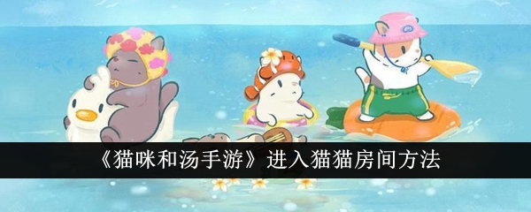 猫咪和汤手游怎么进入猫猫房间？进入猫猫房间方法