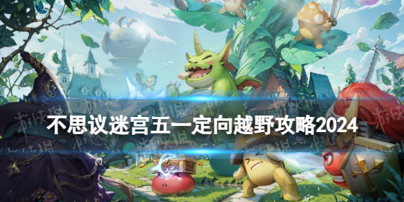 《不思议迷宫》五一定向越野攻略2024