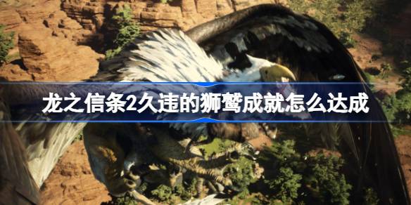 龙之信条2久违的狮鹫成就达成方法