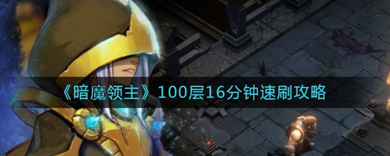 暗魔领主100层怎么能够16分钟速刷完成100层16分钟速刷攻略？