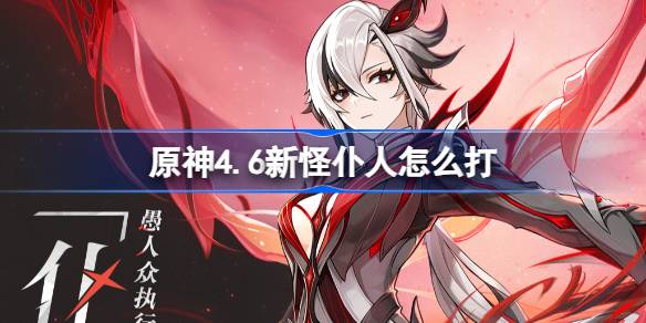 原神4.6新怪仆人打法攻略