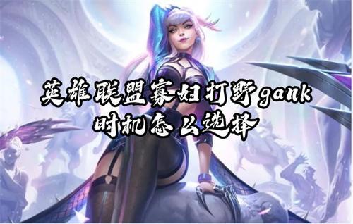 英雄联盟寡妇打野gank时机怎么选择？