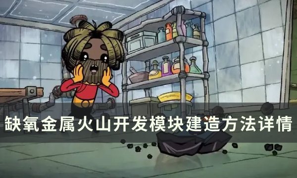 《缺氧》金属火山怎么开发？ 金属火山开发模块建造方法详情