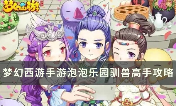 《梦幻西游手游》泡泡乐园制造大师怎么打？ 泡泡乐园制造大师攻略
