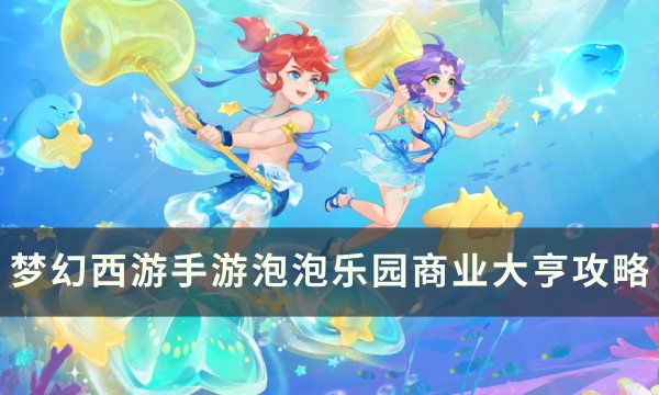 《梦幻西游手游》泡泡乐园商业大亨怎么打？ 泡泡乐园商业大亨攻略