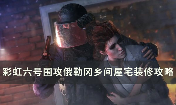 《彩虹六号围攻》俄勒冈乡间屋宅怎么装修？ 俄勒冈乡间屋宅装修攻略