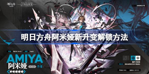 明日方舟阿米娅新升变怎么解锁？