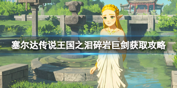 《塞尔达传说王国之泪》碎岩巨剑获取方法详解