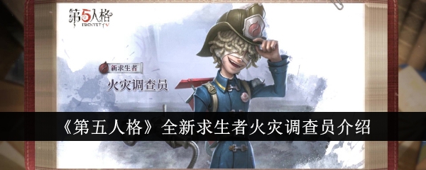 第五人格全新求生者火灾调查员怎么样？全新求生者火灾调查员介绍