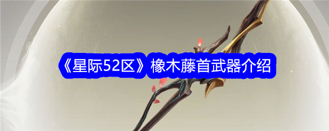 星际52区橡木藤首怎么样？橡木藤首武器介绍