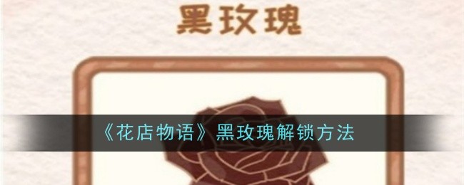 花店物语黑玫瑰怎么解锁？黑玫瑰解锁方法
